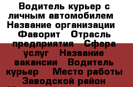 Водитель-курьер с личным автомобилем › Название организации ­ Фаворит › Отрасль предприятия ­ Сфера услуг › Название вакансии ­ Водитель-курьер  › Место работы ­ Заводской район › Минимальный оклад ­ 20 000 - Саратовская обл. Работа » Вакансии   